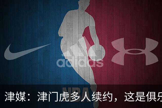 津媒：津门虎多人续约，这是俱乐部和全队上下同心同行的坚定选择