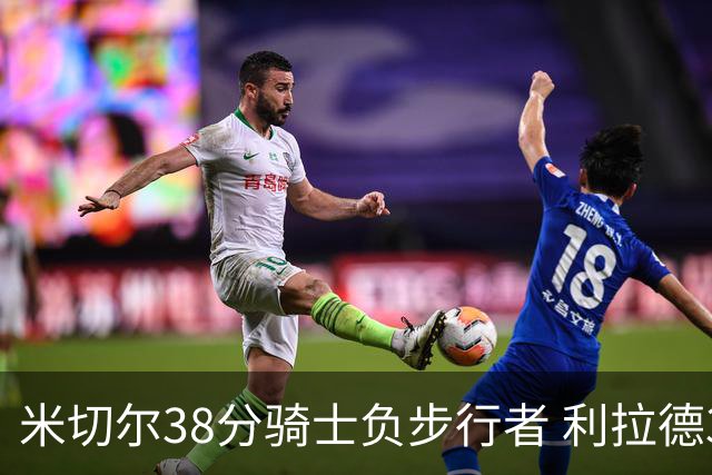 米切尔38分骑士负步行者 利拉德30分雄鹿险胜