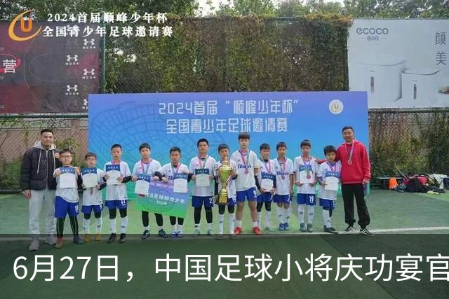 6月27日，中国足球小将庆功宴官宣，直接把排面拉到天花板！