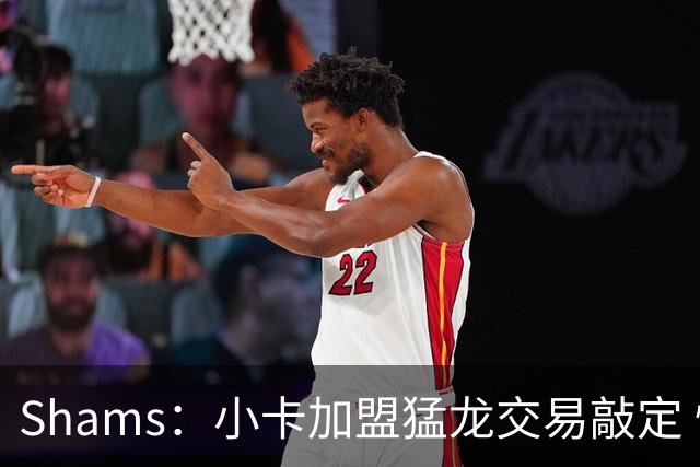 Shams：小卡加盟猛龙交易敲定 快船获得2首轮+2次轮+1首轮互换！